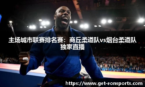 主场城市联赛排名赛：商丘柔道队vs烟台柔道队独家直播