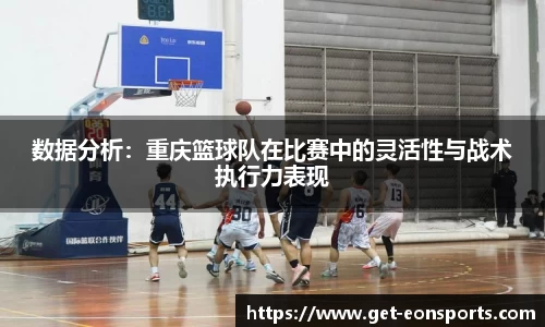 数据分析：重庆篮球队在比赛中的灵活性与战术执行力表现