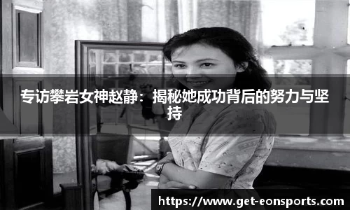 专访攀岩女神赵静：揭秘她成功背后的努力与坚持