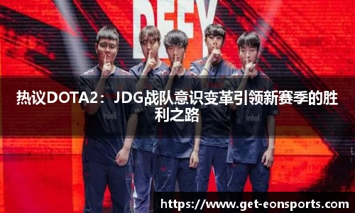 热议DOTA2：JDG战队意识变革引领新赛季的胜利之路