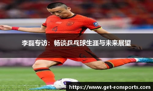 李磊专访：畅谈乒乓球生涯与未来展望