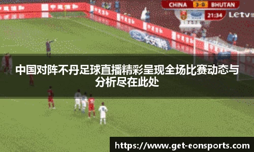 中国对阵不丹足球直播精彩呈现全场比赛动态与分析尽在此处