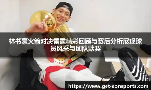 林书豪火箭对决雷霆精彩回顾与赛后分析展现球员风采与团队默契