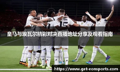 皇马与埃瓦尔精彩对决直播地址分享及观看指南