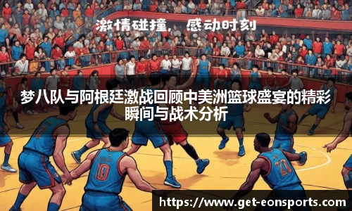 梦八队与阿根廷激战回顾中美洲篮球盛宴的精彩瞬间与战术分析